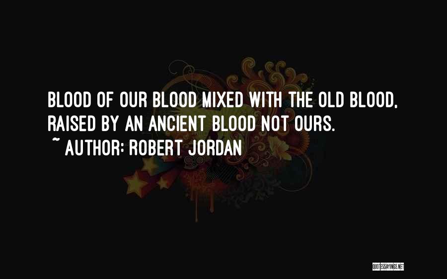 Robert Jordan Quotes: Blood Of Our Blood Mixed With The Old Blood, Raised By An Ancient Blood Not Ours.