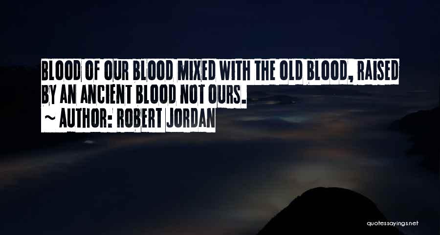 Robert Jordan Quotes: Blood Of Our Blood Mixed With The Old Blood, Raised By An Ancient Blood Not Ours.