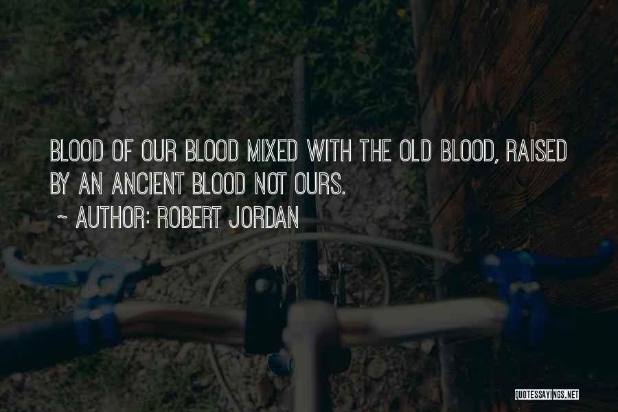 Robert Jordan Quotes: Blood Of Our Blood Mixed With The Old Blood, Raised By An Ancient Blood Not Ours.