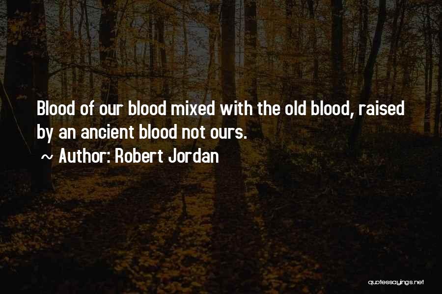 Robert Jordan Quotes: Blood Of Our Blood Mixed With The Old Blood, Raised By An Ancient Blood Not Ours.