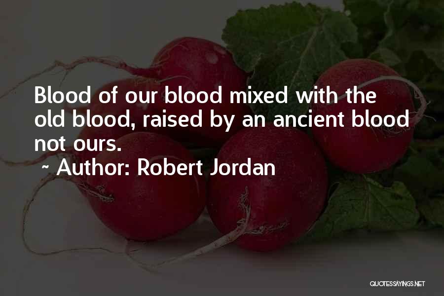 Robert Jordan Quotes: Blood Of Our Blood Mixed With The Old Blood, Raised By An Ancient Blood Not Ours.