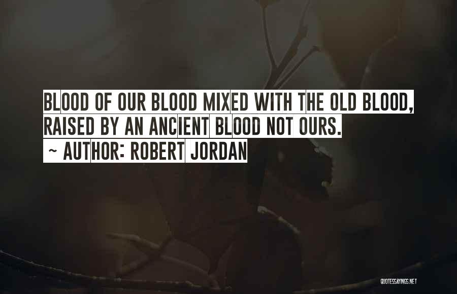 Robert Jordan Quotes: Blood Of Our Blood Mixed With The Old Blood, Raised By An Ancient Blood Not Ours.