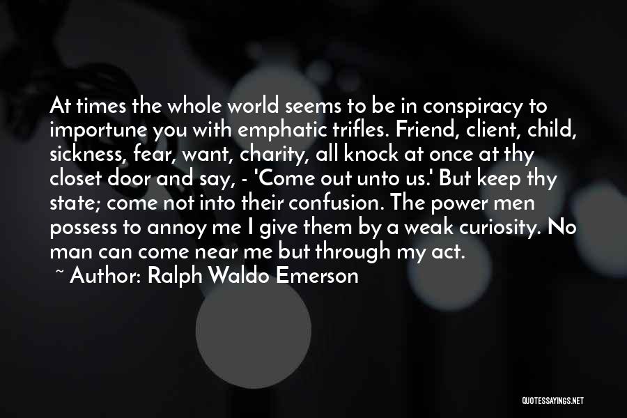 Ralph Waldo Emerson Quotes: At Times The Whole World Seems To Be In Conspiracy To Importune You With Emphatic Trifles. Friend, Client, Child, Sickness,