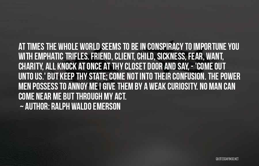 Ralph Waldo Emerson Quotes: At Times The Whole World Seems To Be In Conspiracy To Importune You With Emphatic Trifles. Friend, Client, Child, Sickness,