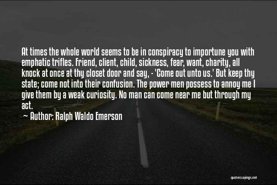 Ralph Waldo Emerson Quotes: At Times The Whole World Seems To Be In Conspiracy To Importune You With Emphatic Trifles. Friend, Client, Child, Sickness,