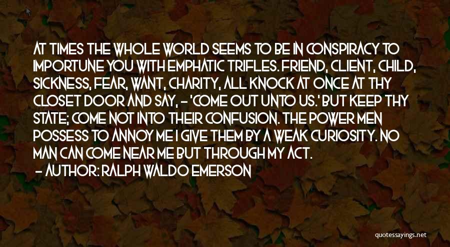 Ralph Waldo Emerson Quotes: At Times The Whole World Seems To Be In Conspiracy To Importune You With Emphatic Trifles. Friend, Client, Child, Sickness,