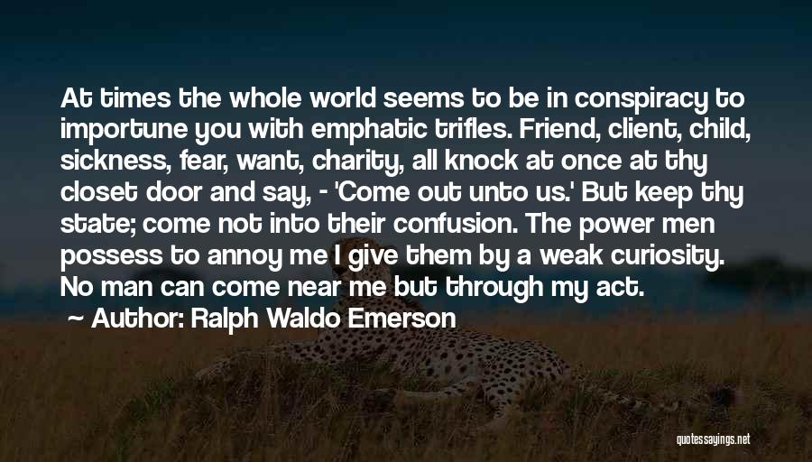 Ralph Waldo Emerson Quotes: At Times The Whole World Seems To Be In Conspiracy To Importune You With Emphatic Trifles. Friend, Client, Child, Sickness,