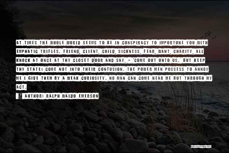 Ralph Waldo Emerson Quotes: At Times The Whole World Seems To Be In Conspiracy To Importune You With Emphatic Trifles. Friend, Client, Child, Sickness,