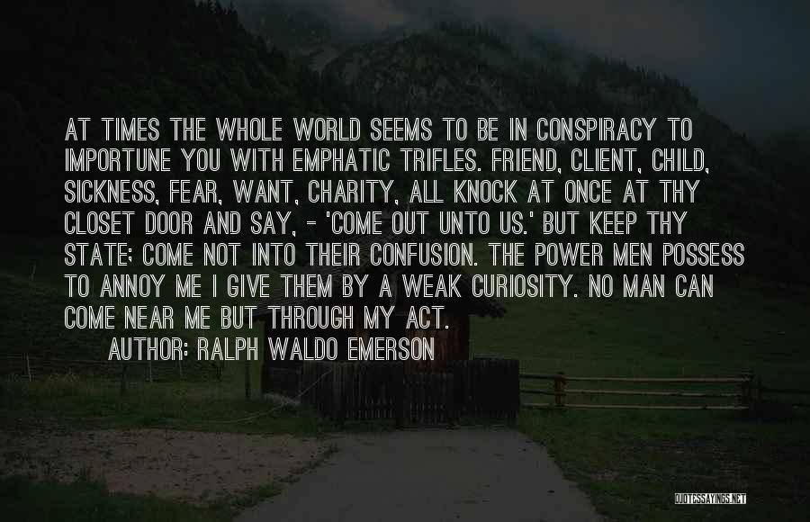 Ralph Waldo Emerson Quotes: At Times The Whole World Seems To Be In Conspiracy To Importune You With Emphatic Trifles. Friend, Client, Child, Sickness,