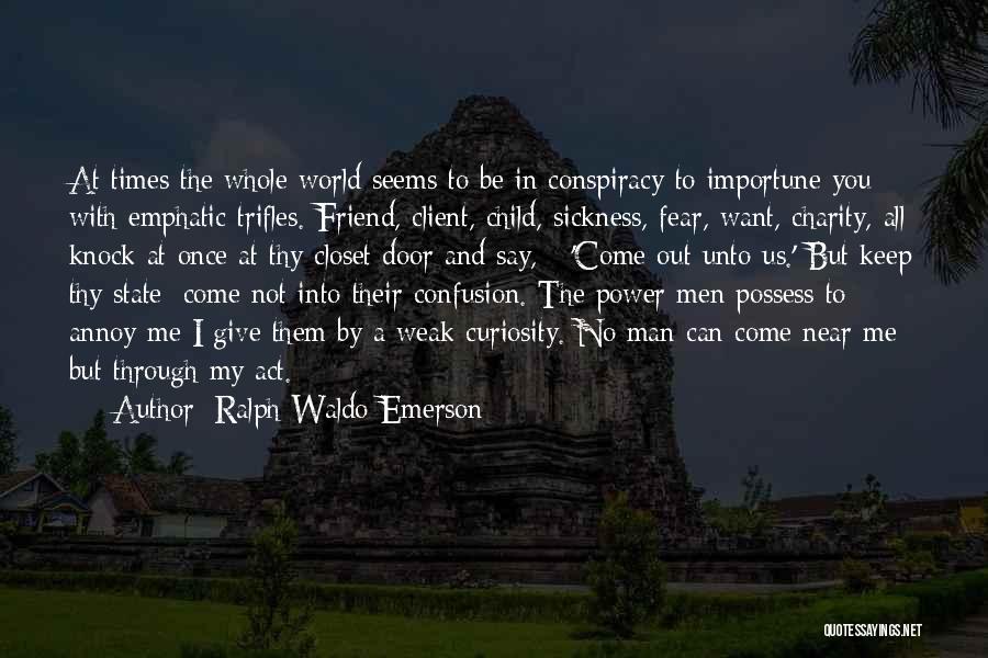Ralph Waldo Emerson Quotes: At Times The Whole World Seems To Be In Conspiracy To Importune You With Emphatic Trifles. Friend, Client, Child, Sickness,