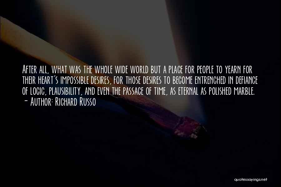 Richard Russo Quotes: After All, What Was The Whole Wide World But A Place For People To Yearn For Their Heart's Impossible Desires,