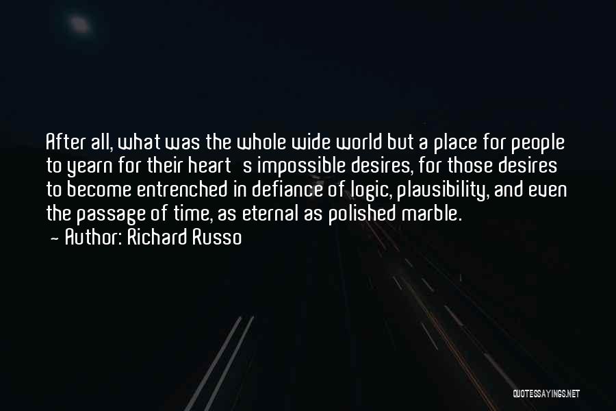 Richard Russo Quotes: After All, What Was The Whole Wide World But A Place For People To Yearn For Their Heart's Impossible Desires,