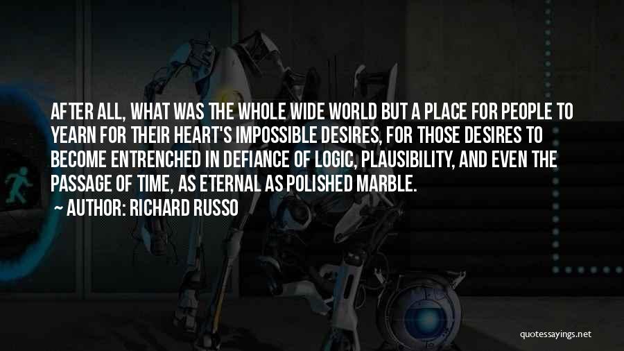 Richard Russo Quotes: After All, What Was The Whole Wide World But A Place For People To Yearn For Their Heart's Impossible Desires,