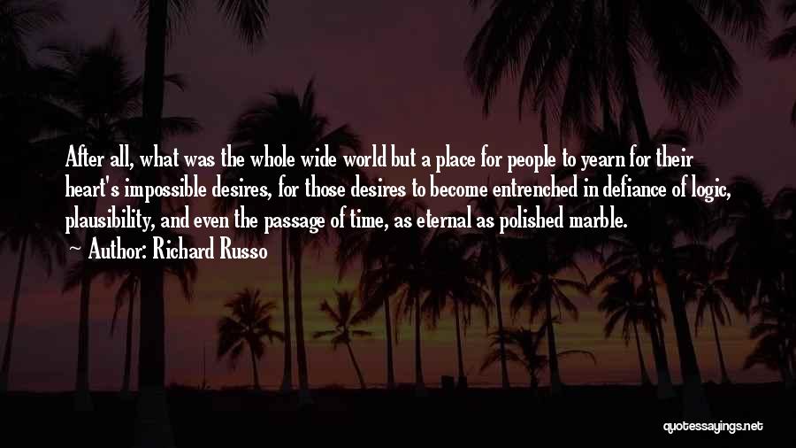 Richard Russo Quotes: After All, What Was The Whole Wide World But A Place For People To Yearn For Their Heart's Impossible Desires,