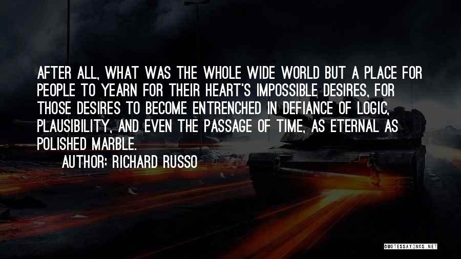 Richard Russo Quotes: After All, What Was The Whole Wide World But A Place For People To Yearn For Their Heart's Impossible Desires,