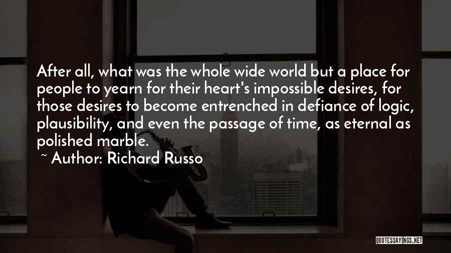 Richard Russo Quotes: After All, What Was The Whole Wide World But A Place For People To Yearn For Their Heart's Impossible Desires,