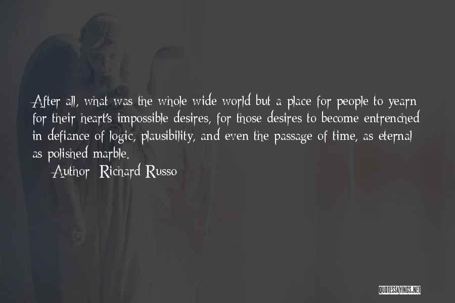 Richard Russo Quotes: After All, What Was The Whole Wide World But A Place For People To Yearn For Their Heart's Impossible Desires,