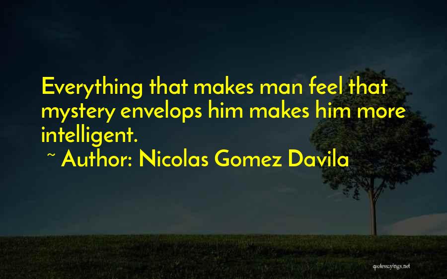 Nicolas Gomez Davila Quotes: Everything That Makes Man Feel That Mystery Envelops Him Makes Him More Intelligent.