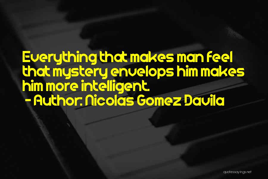 Nicolas Gomez Davila Quotes: Everything That Makes Man Feel That Mystery Envelops Him Makes Him More Intelligent.
