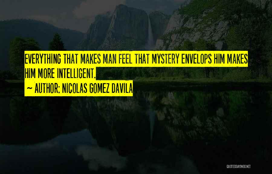 Nicolas Gomez Davila Quotes: Everything That Makes Man Feel That Mystery Envelops Him Makes Him More Intelligent.