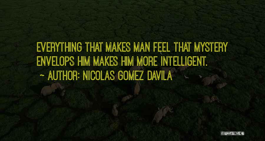 Nicolas Gomez Davila Quotes: Everything That Makes Man Feel That Mystery Envelops Him Makes Him More Intelligent.