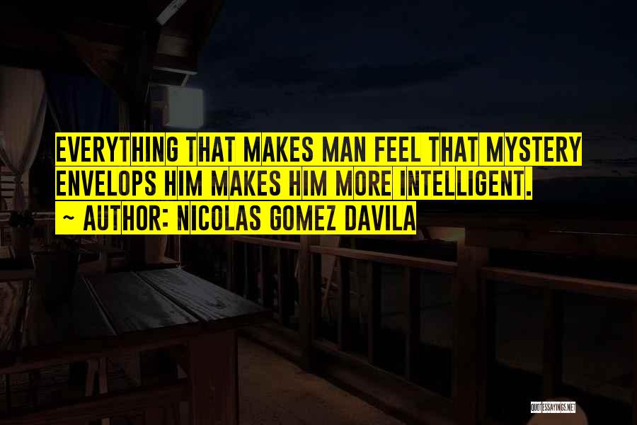 Nicolas Gomez Davila Quotes: Everything That Makes Man Feel That Mystery Envelops Him Makes Him More Intelligent.