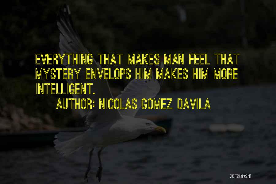 Nicolas Gomez Davila Quotes: Everything That Makes Man Feel That Mystery Envelops Him Makes Him More Intelligent.