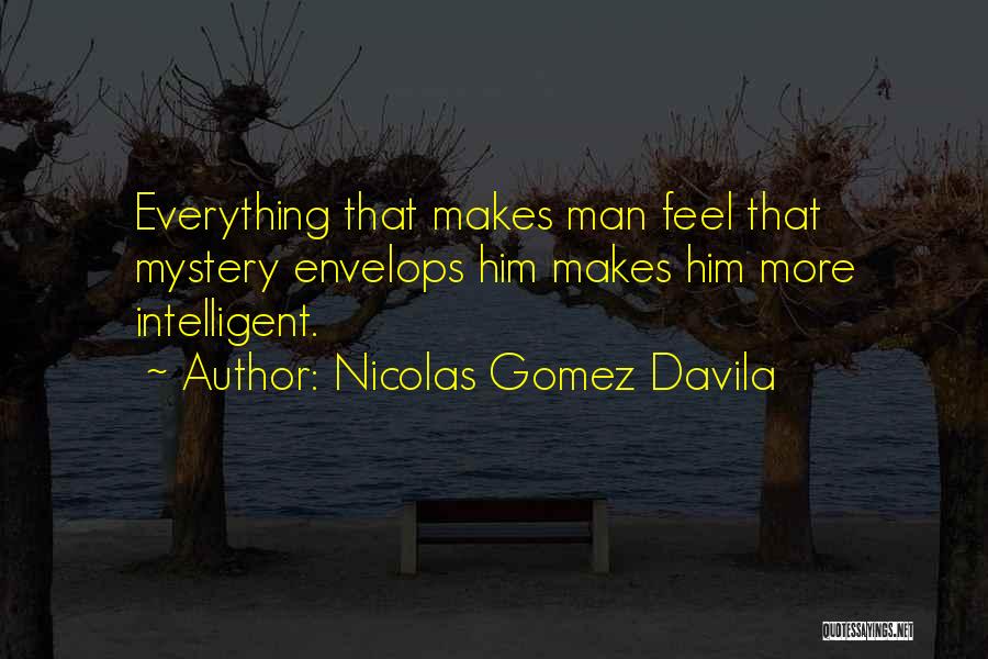 Nicolas Gomez Davila Quotes: Everything That Makes Man Feel That Mystery Envelops Him Makes Him More Intelligent.