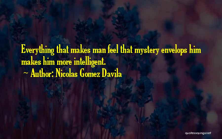 Nicolas Gomez Davila Quotes: Everything That Makes Man Feel That Mystery Envelops Him Makes Him More Intelligent.