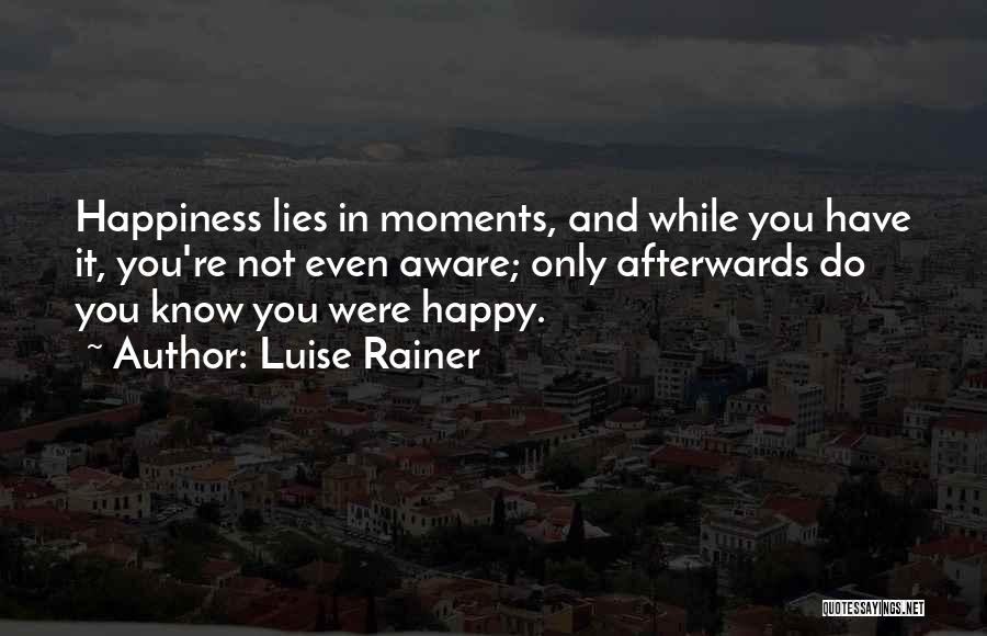Luise Rainer Quotes: Happiness Lies In Moments, And While You Have It, You're Not Even Aware; Only Afterwards Do You Know You Were