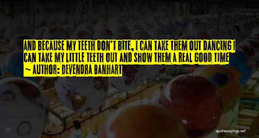 Devendra Banhart Quotes: And Because My Teeth Don't Bite, I Can Take Them Out Dancing I Can Take My Little Teeth Out And