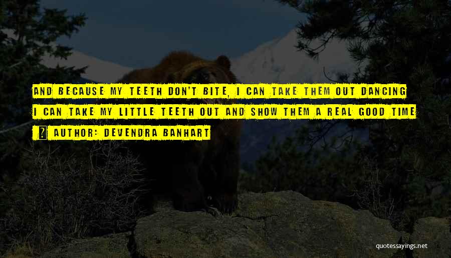 Devendra Banhart Quotes: And Because My Teeth Don't Bite, I Can Take Them Out Dancing I Can Take My Little Teeth Out And