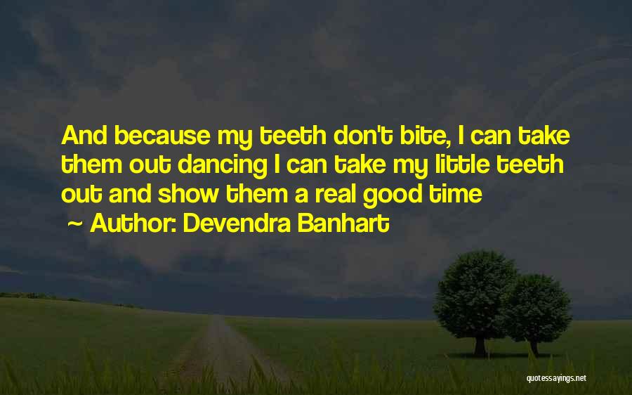 Devendra Banhart Quotes: And Because My Teeth Don't Bite, I Can Take Them Out Dancing I Can Take My Little Teeth Out And