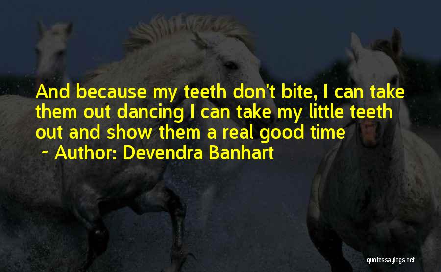 Devendra Banhart Quotes: And Because My Teeth Don't Bite, I Can Take Them Out Dancing I Can Take My Little Teeth Out And