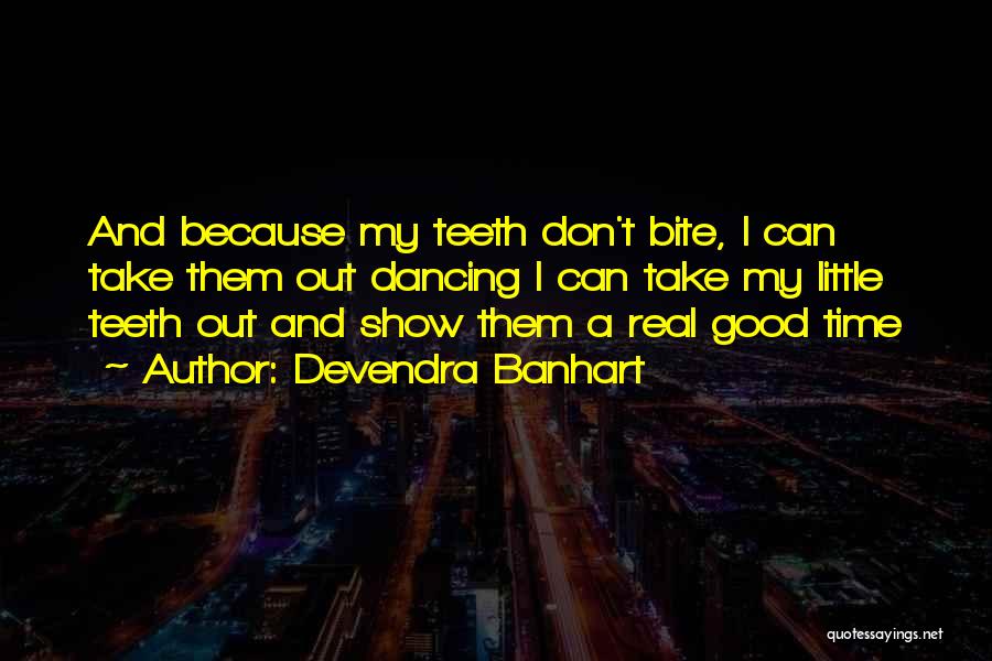 Devendra Banhart Quotes: And Because My Teeth Don't Bite, I Can Take Them Out Dancing I Can Take My Little Teeth Out And