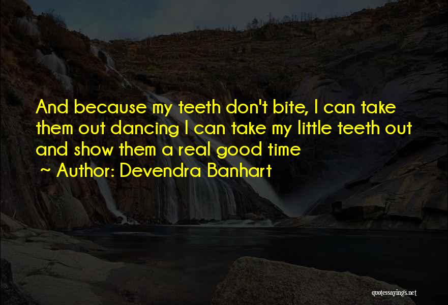 Devendra Banhart Quotes: And Because My Teeth Don't Bite, I Can Take Them Out Dancing I Can Take My Little Teeth Out And