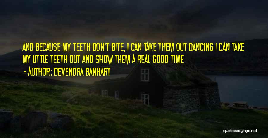 Devendra Banhart Quotes: And Because My Teeth Don't Bite, I Can Take Them Out Dancing I Can Take My Little Teeth Out And