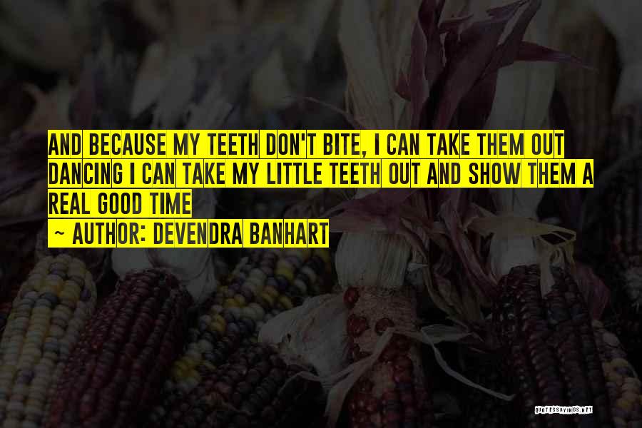Devendra Banhart Quotes: And Because My Teeth Don't Bite, I Can Take Them Out Dancing I Can Take My Little Teeth Out And