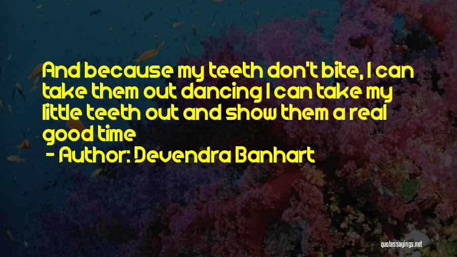 Devendra Banhart Quotes: And Because My Teeth Don't Bite, I Can Take Them Out Dancing I Can Take My Little Teeth Out And