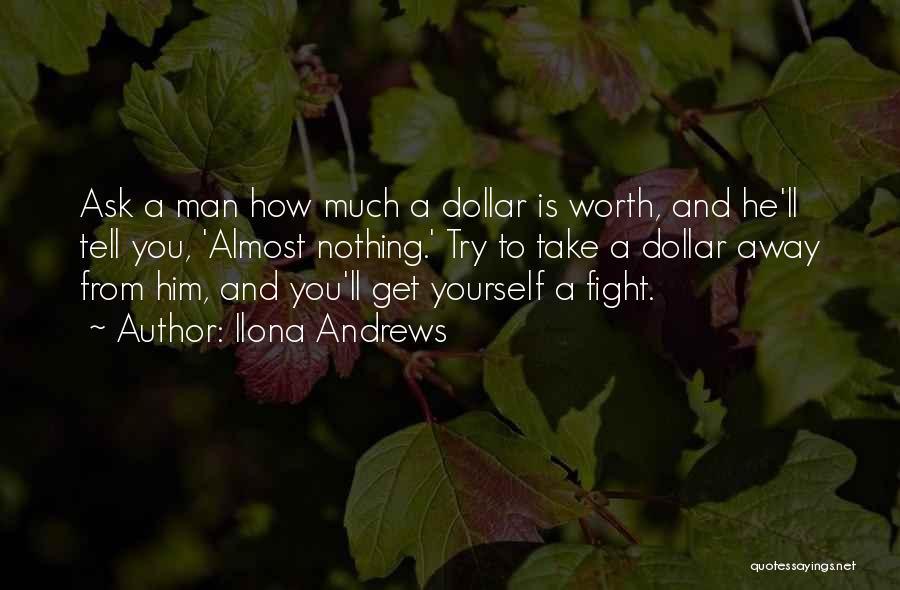Ilona Andrews Quotes: Ask A Man How Much A Dollar Is Worth, And He'll Tell You, 'almost Nothing.' Try To Take A Dollar