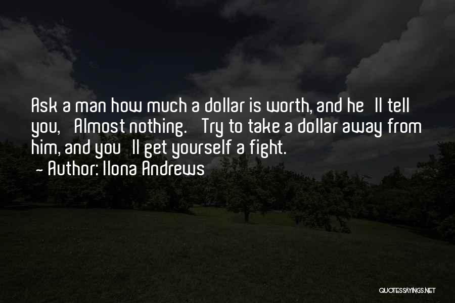 Ilona Andrews Quotes: Ask A Man How Much A Dollar Is Worth, And He'll Tell You, 'almost Nothing.' Try To Take A Dollar