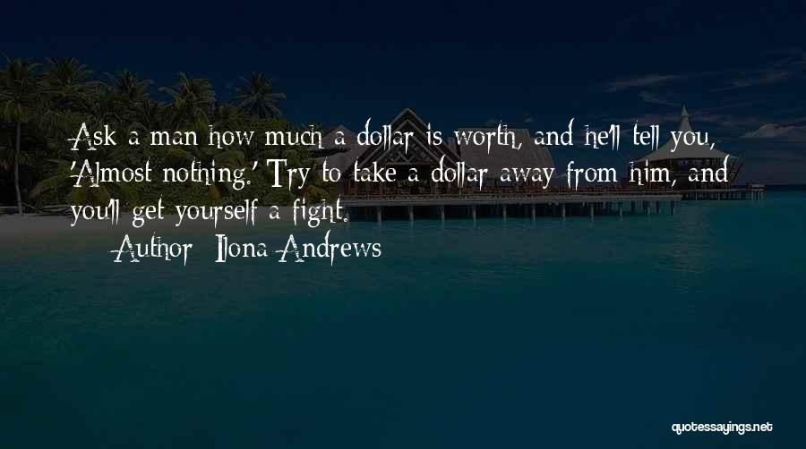 Ilona Andrews Quotes: Ask A Man How Much A Dollar Is Worth, And He'll Tell You, 'almost Nothing.' Try To Take A Dollar
