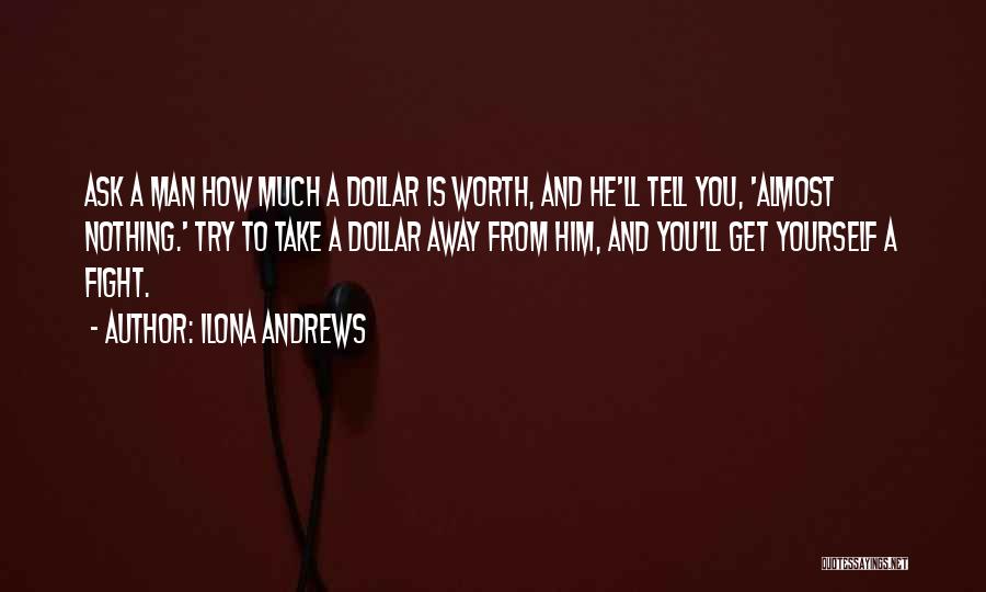Ilona Andrews Quotes: Ask A Man How Much A Dollar Is Worth, And He'll Tell You, 'almost Nothing.' Try To Take A Dollar