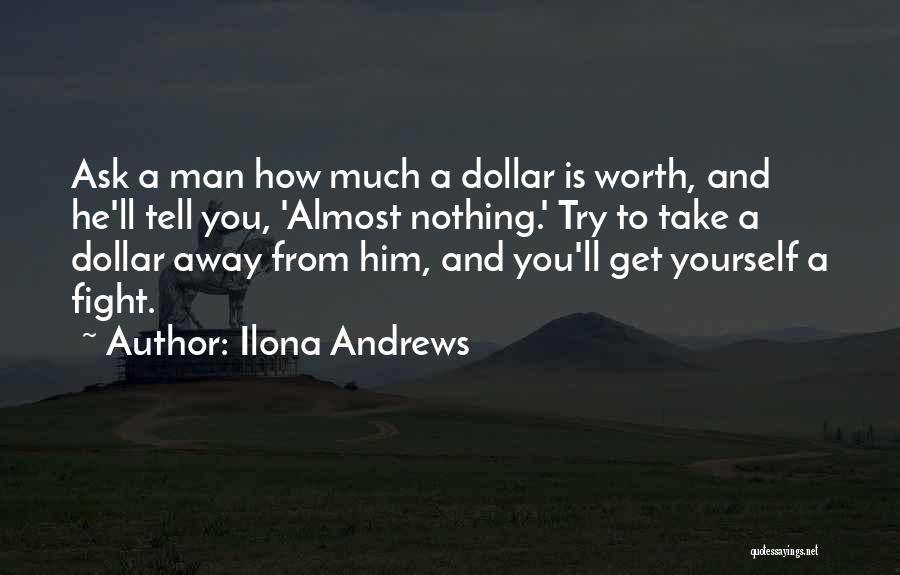 Ilona Andrews Quotes: Ask A Man How Much A Dollar Is Worth, And He'll Tell You, 'almost Nothing.' Try To Take A Dollar