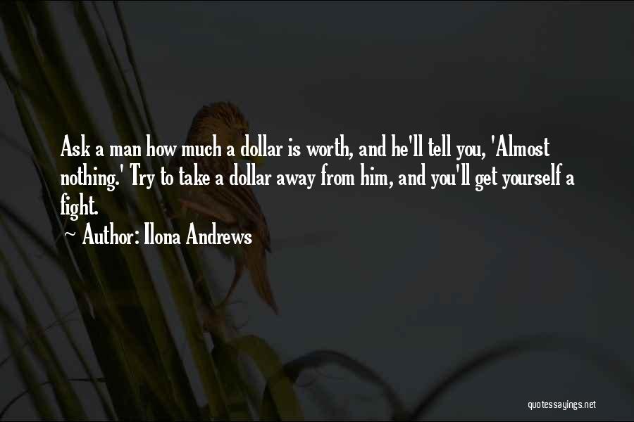 Ilona Andrews Quotes: Ask A Man How Much A Dollar Is Worth, And He'll Tell You, 'almost Nothing.' Try To Take A Dollar