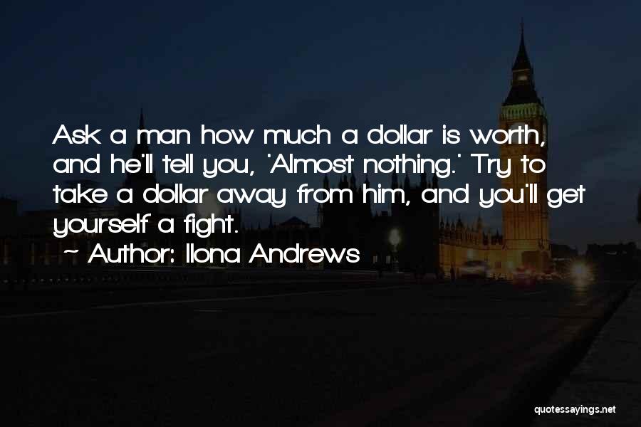 Ilona Andrews Quotes: Ask A Man How Much A Dollar Is Worth, And He'll Tell You, 'almost Nothing.' Try To Take A Dollar
