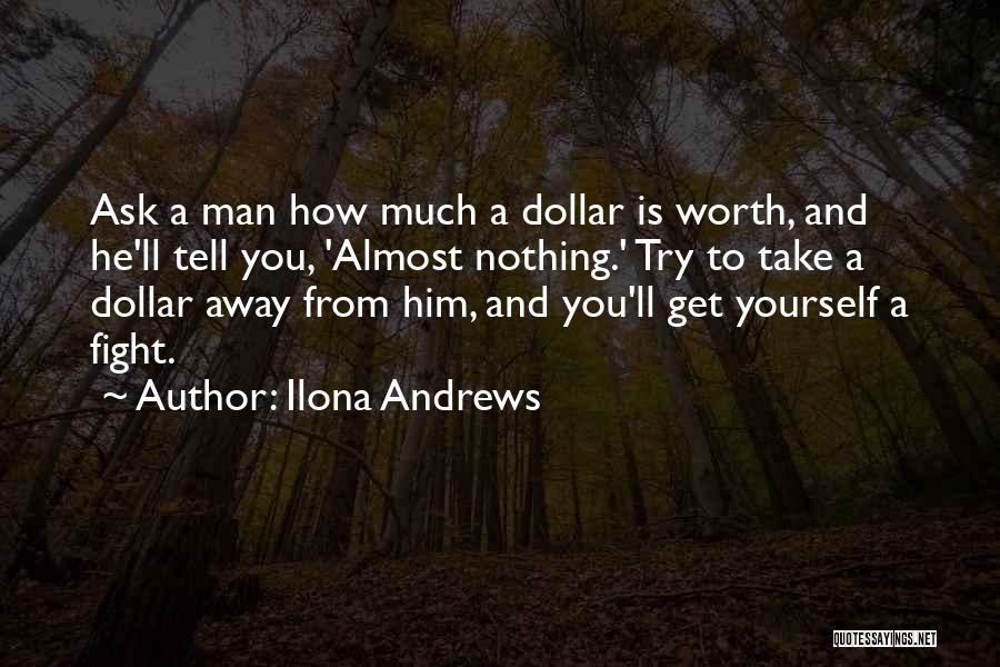 Ilona Andrews Quotes: Ask A Man How Much A Dollar Is Worth, And He'll Tell You, 'almost Nothing.' Try To Take A Dollar