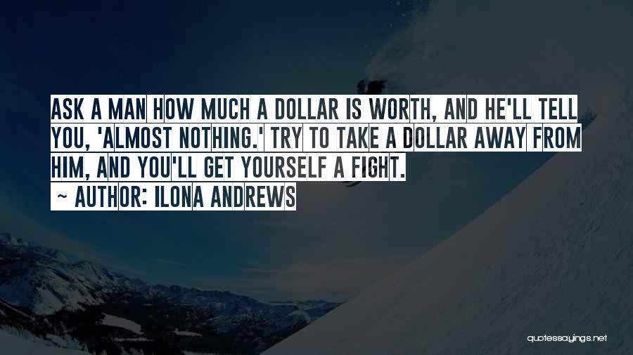 Ilona Andrews Quotes: Ask A Man How Much A Dollar Is Worth, And He'll Tell You, 'almost Nothing.' Try To Take A Dollar