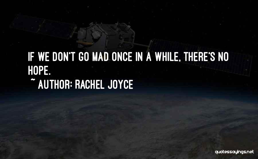 Rachel Joyce Quotes: If We Don't Go Mad Once In A While, There's No Hope.