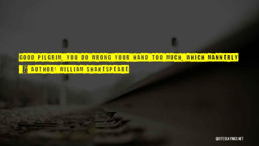 William Shakespeare Quotes: Good Pilgrim, You Do Wrong Your Hand Too Much, Which Mannerly Devotion Shows In This; For Saints Have Hands That